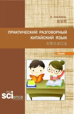 Практический разговорный китайский язык 实用汉语口语. (Бакалавриат, Магистратура). Учебник. - Аньжань И