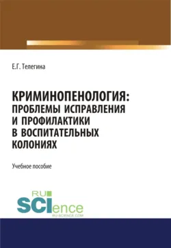 Криминопенология. Проблемы исправления и профилактики в воспитательных колониях. (Бакалавриат, Магистратура). Учебное пособие. - Елена Телегина