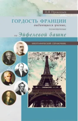 Гордость Франции. Выдающиеся ученые, помещенные на эйфелевой башне. (Бакалавриат). Справочное издание. - Николай Прокопьев