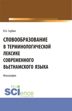 Словообразование в терминологической лексике современного вьетнамского языка. (Бакалавриат, Специалитет). Монография. - Владимир Сербин