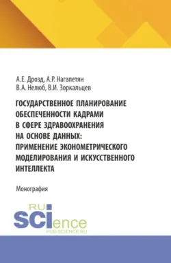 Государственное планирование обеспеченности кадрами в сфере здравоохранения на основе данных: применение эконометрического моделирования и искусственного интеллекта. (Аспирантура, Бакалавриат, Магистратура). Монография. - Александр Дрозд