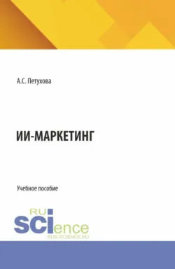 ИИ-маркетинг. (Бакалавриат, Магистратура). Учебное пособие. - Анна Петухова