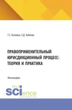 Правоприменительный юрисдикционный процесс: теория и практика. (Аспирантура, Бакалавриат, Магистратура, Специалитет). Монография. - Заира Хабиева
