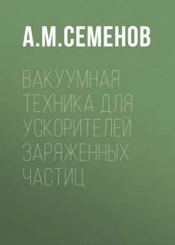 Вакуумная техника для ускорителей заряженных частиц - Алексей Семенов