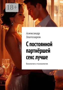 С постоянной партнёршей секс лучше. Биология и психология - Александр Златозаров