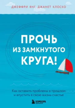 Прочь из замкнутого круга! Как оставить проблемы в прошлом и впустить в свою жизнь счастье, аудиокнига . ISDN74378951