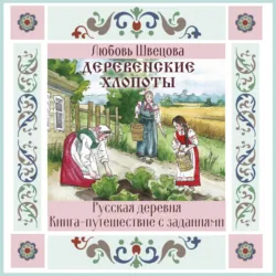 Деревенские хлопоты. Книга-путешествие с заданиями и иллюстрациями - Любовь Швецова