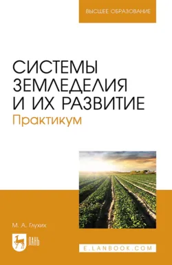 Системы земледелия и их развитие. Практикум. Учебное пособие для вузов. 2-е издание, стереотипное - Мин Глухих