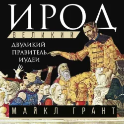 Ирод Великий. Двуликий правитель Иудеи - Майкл Грант