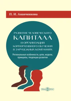 Развитие человеческого капитала и организация корпоративного обучения в зарубежных компаниях. Региональные особенности, цели, модели, принципы, тенденции развития - Полина Ананченкова