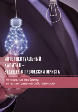 Интеллектуальный капитал – будущее в профессии юриста. Актуальные проблемы интеллектуальной собственности - Сборник статей