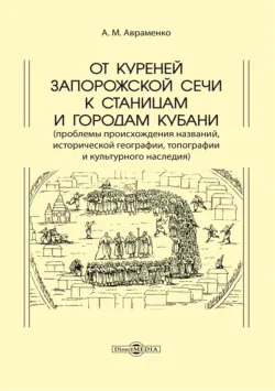 От куреней Запорожской Сечи к станицам и городам Кубани. Проблемы происхождения названий, исторической географии, топографии и культурного наследия - Анатолий Авраменко