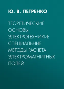 Теоретические основы электротехники: специальные методы расчета электромагнитных полей - Юрий Петренко