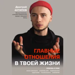 Главные отношения в твоей жизни. Любовь к себе - Дмитрий Антипов