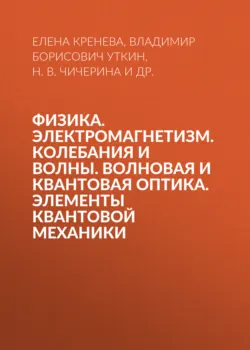 Физика. Электромагнетизм. Колебания и волны. Волновая и квантовая оптика. Элементы квантовой механики - Елена Кренева