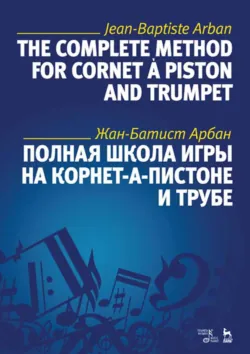 Полная школа игры на корнет-а-пистоне и трубе. Учебное пособие. 7-е издание, стереотипное - Ж. Арбан