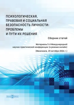 Психологическая, правовая и социальная безопасность личности. Проблемы и пути их решения. материалы 5-й Международной научно-практической конференции (в режиме онлайн) (Махачкала, 23 октября 2024 г.) - Сборник статей