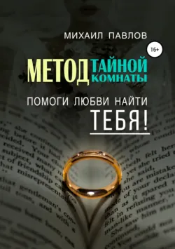 Помоги любви найти тебя. Метод Тайной Комнаты - Михаил Павлов