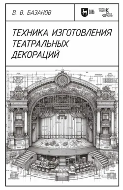 Техника изготовления театральных декораций. Учебное пособие. 4-е издание, стереотипное - Вадим Базанов
