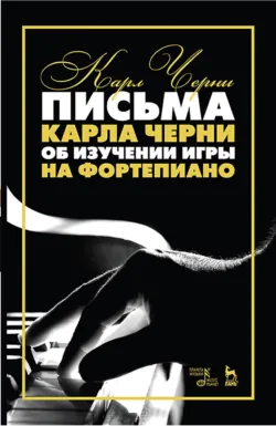 Письма Карла Черни об изучении игры на фортепиано. Учебное пособие. 7-е издание, стереотипное - Карл Черни