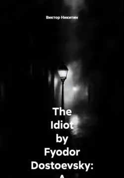 The Idiot by Fyodor Dostoevsky: A Comprehensive Plot Retelling - Виктор Никитин