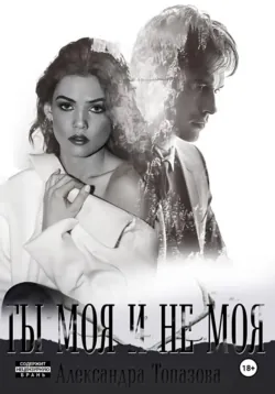 Ты Моя И Не Моя.  2 Часть - Александра Топазова
