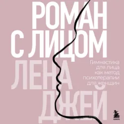 Роман с лицом. Гимнастика для лица как метод психотерапии для женщин - Лена Джей