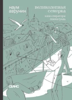 Великолепная семерка. Кинооператоры Ленинграда. Очерки и беседы - Наум Аврунин