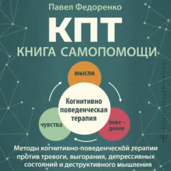 КПТ: книга самопомощи. Методы когнитивно-поведенческой терапии против тревоги, выгорания, депрессивных состояний и деструктивного мышления - Павел Федоренко