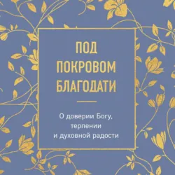 Под покровом благодати. О доверии Богу, терпении и духовной радости - Религиозные тексты