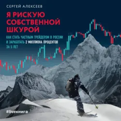 Я рискую собственной шкурой. Как стать частным трейдером в России и заработать 2 миллиона процентов за 5 лет - Сергей Алексеев