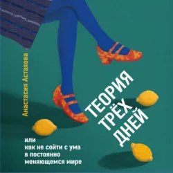 Теория трёх дней, или Как не сойти с ума в постоянно меняющемся мире - Анастасия Астахова