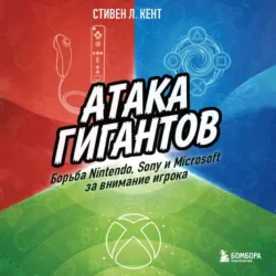 Атака гигантов: Борьба Nintendo, Sony и Microsoft за внимание игрока - Стивен Л. Кент