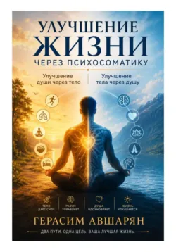 Улучшение жизни через психосоматику. Улучшение души через тело. Улучшение тела через душу - Герасим Авшарян