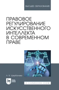 Правовое регулирование искусственного интеллекта в современном праве. Учебное пособие для вузов. 2-е издание, стереотипное - Любовь Щербачева