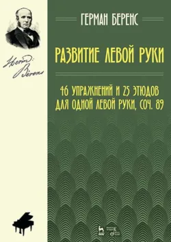 Развитие левой руки. 46 упражнений и 25 этюдов для одной левой руки, соч. 89. Ноты. 6-е издание, стереотипное - Г. Беренс