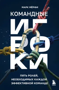 Командные игроки. Пять ролей, необходимых каждой эффективной команде - Марк Мерфи