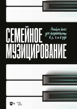 Семейное музицирование. Альбом пьес для фортепиано в 3, 4 и 8 рук. Ноты. 3-е издание, стереотипное - Сборник