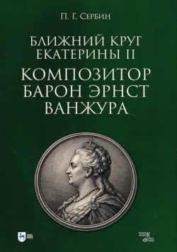 Ближний круг Екатерины II. Композитор барон Эрнст Ванжура. Монография - Павел Сербин