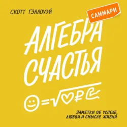 Алгебра счастья. Саммари. Заметки об успехе, любви и смысле жизни - Скотт Гэллоуэй