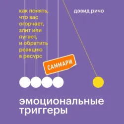 Эмоциональные триггеры. Саммари. Как понять, что вас огорчает, злит или пугает, и обратить реакцию в ресурс - Дэвид Ричо