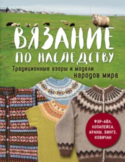 Вязание по наследству. Традиционные узоры и модели народов мира - Сборник