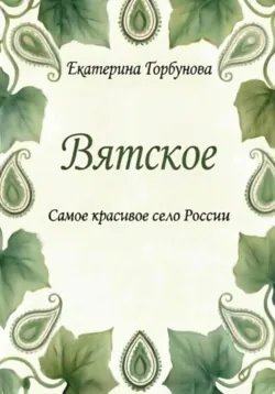Вятское. Самое красивое село России - Екатерина Горбунова