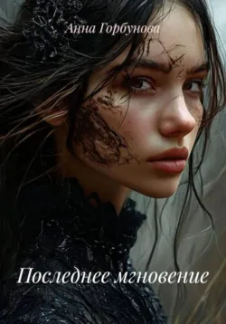 Последнее мгновение - Анна Горбунова