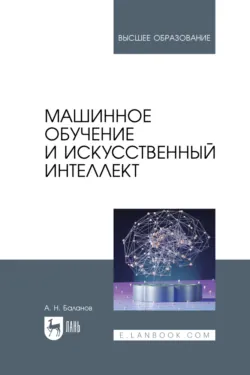 Машинное обучение и искусственный интеллект. Учебное пособие для вузов. 3-е издание, стереотипное - Антон Баланов