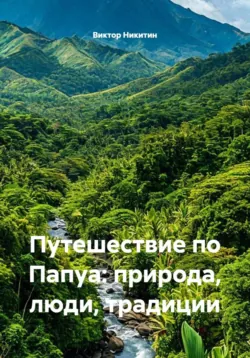 Путешествие по Папуа: природа, люди, традиции - Виктор Никитин