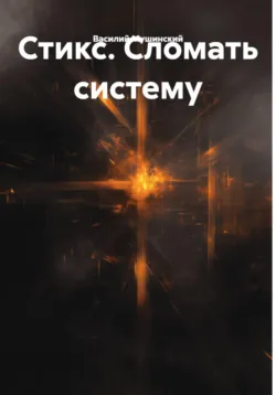 Стикс. Сломать систему - Василий Мушинский