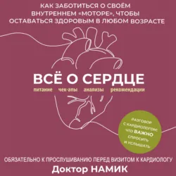 Все о сердце. Как заботиться о своём внутреннем «моторе», чтобы оставаться здоровым в любом возрасте - Дмитрий Намик