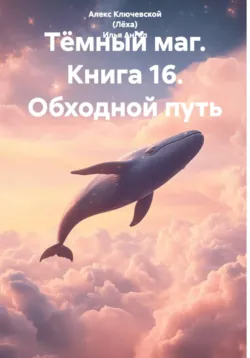 Тёмный маг. Книга 16. Обходной путь - Илья Ангел