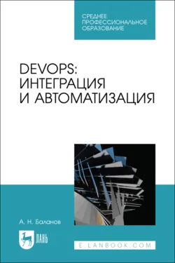 DevOps: интеграция и автоматизация. Учебное пособие для СПО. 3-е издание, стереотипное - Антон Баланов